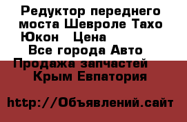 Редуктор переднего моста Шевроле Тахо/Юкон › Цена ­ 35 000 - Все города Авто » Продажа запчастей   . Крым,Евпатория